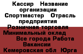 Кассир › Название организации ­ Спортмастер › Отрасль предприятия ­ Розничная торговля › Минимальный оклад ­ 23 000 - Все города Работа » Вакансии   . Кемеровская обл.,Юрга г.